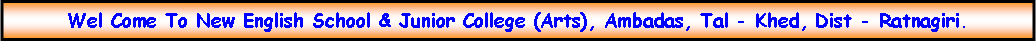 Text Box: Wel Come To New English School & Junior College (Arts), Ambadas, Tal - Khed, Dist - Ratnagiri.